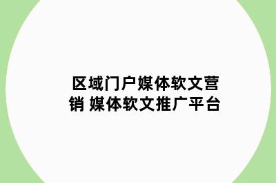 区域门户媒体软文营销 媒体软文推广平台